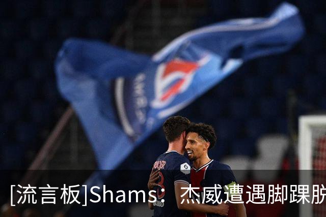 [流言板]Shams：杰威遭遇脚踝脱位腓骨骨折，卡森-华莱士肩盂唇撕裂